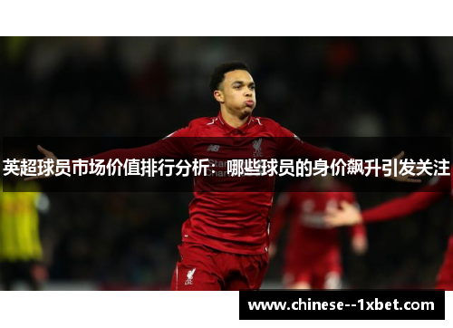 英超球员市场价值排行分析：哪些球员的身价飙升引发关注