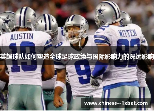 英超球队如何塑造全球足球政策与国际影响力的深远影响 英超球队如何塑造全球足球政策与国际影响力的深远影响