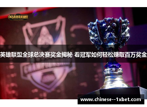 英雄联盟全球总决赛奖金揭秘 看冠军如何轻松赚取百万奖金 英雄联盟全球总决赛奖金揭秘 看冠军如何轻松赚取百万奖金