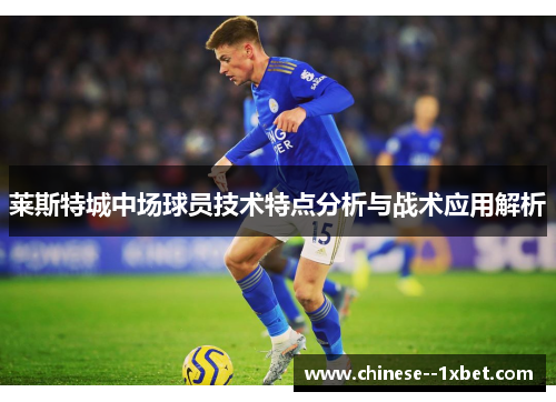 莱斯特城中场球员技术特点分析与战术应用解析