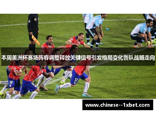 本周美洲杯赛场阵容调整释放关键信号引发格局变化各队战略走向