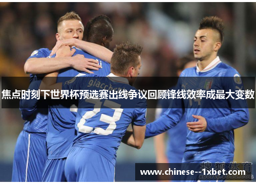 焦点时刻下世界杯预选赛出线争议回顾锋线效率成最大变数