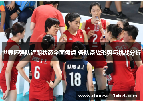 世界杯强队近期状态全面盘点 各队备战形势与挑战分析 世界杯强队近期状态全面盘点 各队备战形势与挑战分析
