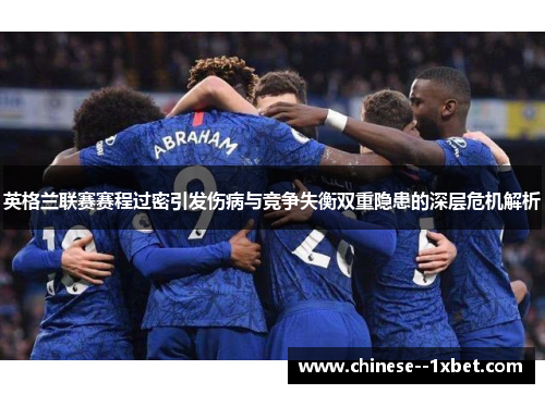英格兰联赛赛程过密引发伤病与竞争失衡双重隐患的深层危机解析 英格兰联赛赛程过密引发伤病与竞争失衡双重隐患的深层危机解析