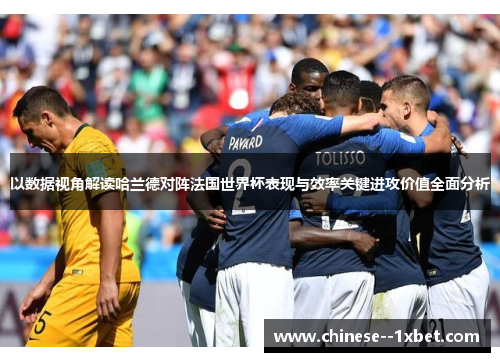 以数据视角解读哈兰德对阵法国世界杯表现与效率关键进攻价值全面分析