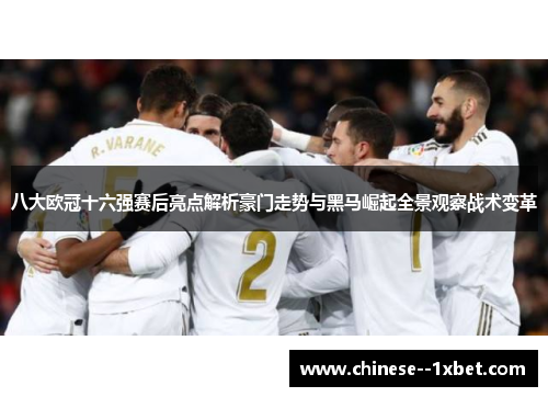 八大欧冠十六强赛后亮点解析豪门走势与黑马崛起全景观察战术变革 八大欧冠十六强赛后亮点解析豪门走势与黑马崛起全景观察战术变革