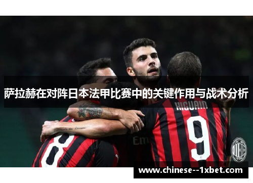 萨拉赫在对阵日本法甲比赛中的关键作用与战术分析