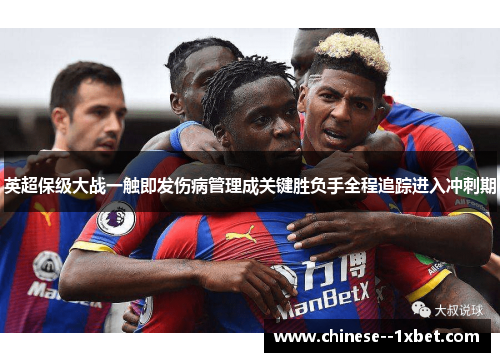 英超保级大战一触即发伤病管理成关键胜负手全程追踪进入冲刺期