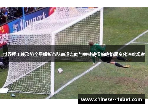 世界杯出线形势全景解析各队命运走向与关键战役前瞻格局变化深度观察