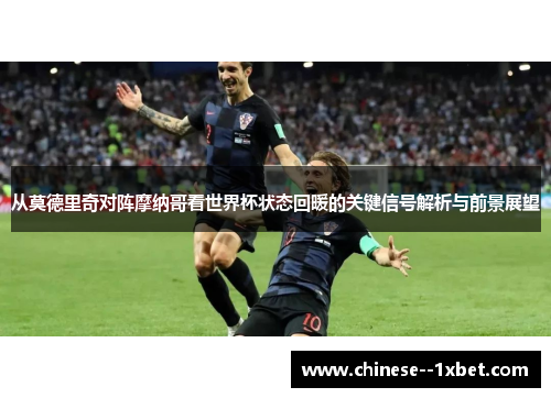 从莫德里奇对阵摩纳哥看世界杯状态回暖的关键信号解析与前景展望