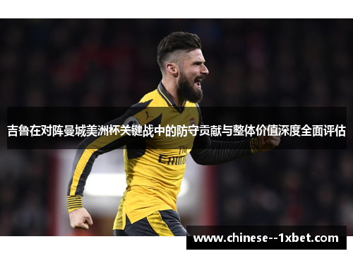 吉鲁在对阵曼城美洲杯关键战中的防守贡献与整体价值深度全面评估