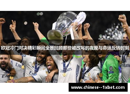 欧冠冷门对决精彩瞬间全景回顾那些被改写的夜晚与命运反转时刻 欧冠冷门对决精彩瞬间全景回顾那些被改写的夜晚与命运反转时刻