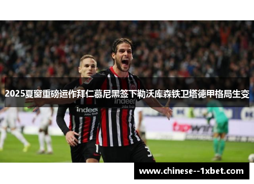 2025夏窗重磅运作拜仁慕尼黑签下勒沃库森铁卫塔德甲格局生变 2025夏窗重磅运作拜仁慕尼黑签下勒沃库森铁卫塔德甲格局生变