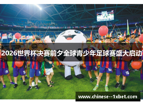 2026世界杯决赛前夕全球青少年足球赛盛大启动 2026世界杯决赛前夕全球青少年足球赛盛大启动