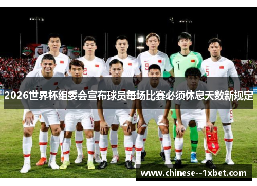 2026世界杯组委会宣布球员每场比赛必须休息天数新规定