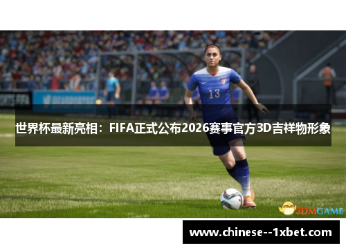世界杯最新亮相：FIFA正式公布2026赛事官方3D吉祥物形象