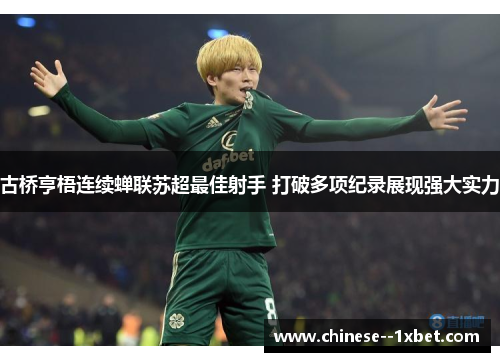 古桥亨梧连续蝉联苏超最佳射手 打破多项纪录展现强大实力 古桥亨梧连续蝉联苏超最佳射手 打破多项纪录展现强大实力