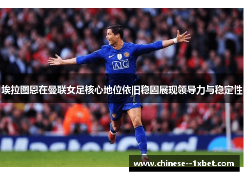 埃拉图恩在曼联女足核心地位依旧稳固展现领导力与稳定性 埃拉图恩在曼联女足核心地位依旧稳固展现领导力与稳定性