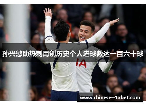 孙兴慜助热刺再创历史个人进球数达一百六十球