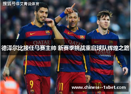 德泽尔比接任马赛主帅 新赛季挑战重启球队辉煌之路 德泽尔比接任马赛主帅 新赛季挑战重启球队辉煌之路