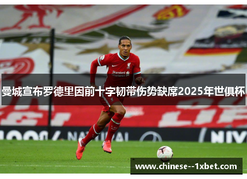 曼城宣布罗德里因前十字韧带伤势缺席2025年世俱杯 曼城宣布罗德里因前十字韧带伤势缺席2025年世俱杯