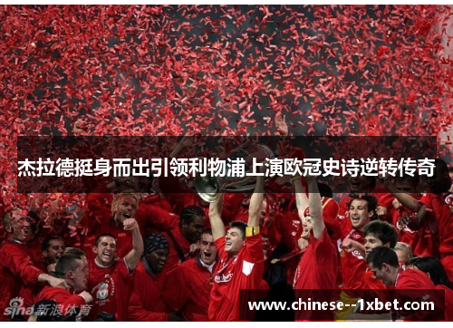 杰拉德挺身而出引领利物浦上演欧冠史诗逆转传奇 杰拉德挺身而出引领利物浦上演欧冠史诗逆转传奇