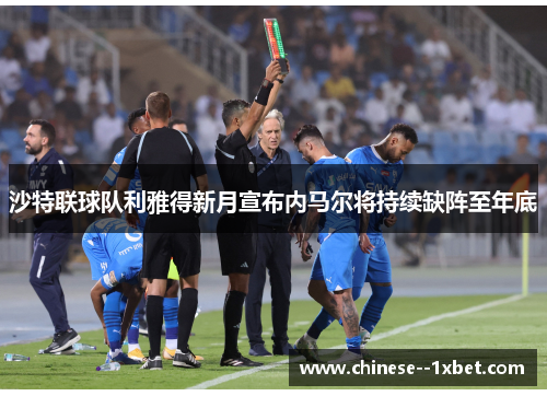 沙特联球队利雅得新月宣布内马尔将持续缺阵至年底 沙特联球队利雅得新月宣布内马尔将持续缺阵至年底