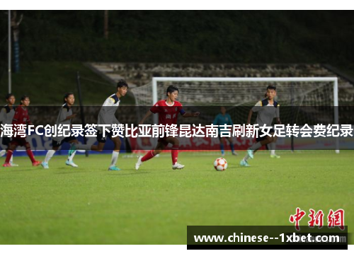 海湾FC创纪录签下赞比亚前锋昆达南吉刷新女足转会费纪录