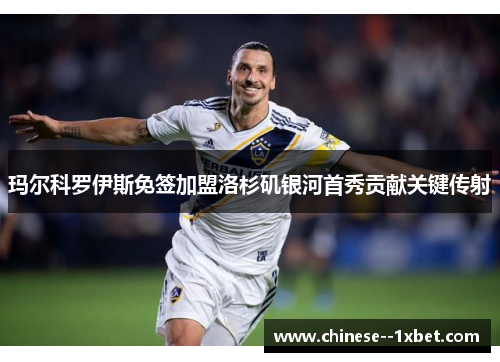 玛尔科罗伊斯免签加盟洛杉矶银河首秀贡献关键传射