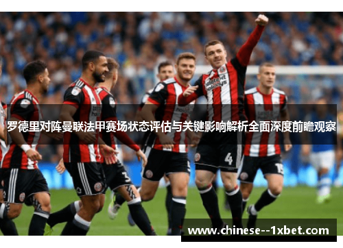 罗德里对阵曼联法甲赛场状态评估与关键影响解析全面深度前瞻观察 罗德里对阵曼联法甲赛场状态评估与关键影响解析全面深度前瞻观察