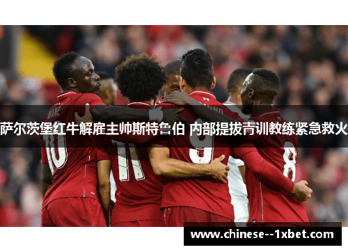 萨尔茨堡红牛解雇主帅斯特鲁伯 内部提拔青训教练紧急救火 萨尔茨堡红牛解雇主帅斯特鲁伯 内部提拔青训教练紧急救火