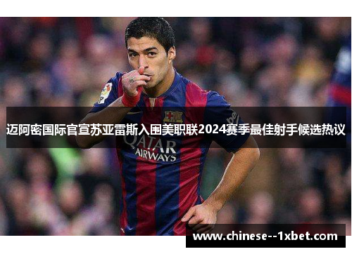 迈阿密国际官宣苏亚雷斯入围美职联2024赛季最佳射手候选热议 迈阿密国际官宣苏亚雷斯入围美职联2024赛季最佳射手候选热议