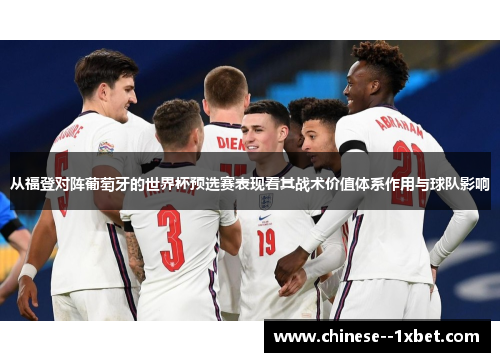 从福登对阵葡萄牙的世界杯预选赛表现看其战术价值体系作用与球队影响