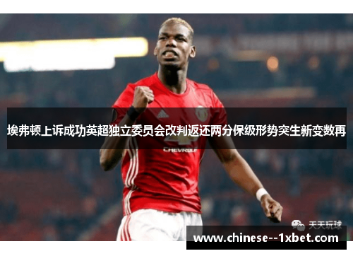 埃弗顿上诉成功英超独立委员会改判返还两分保级形势突生新变数再