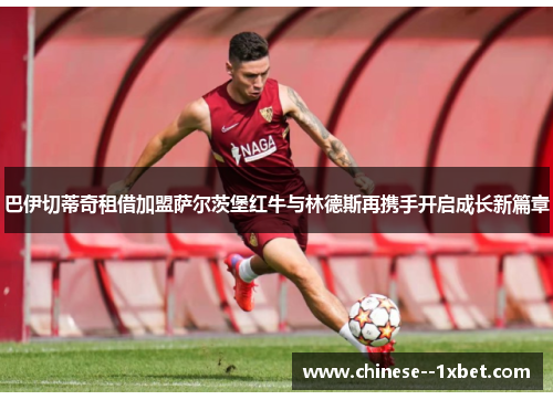 巴伊切蒂奇租借加盟萨尔茨堡红牛与林德斯再携手开启成长新篇章