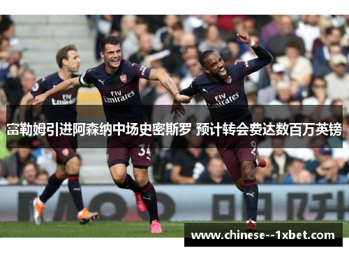 富勒姆引进阿森纳中场史密斯罗 预计转会费达数百万英镑