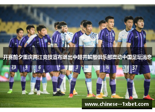 开赛前夕重庆两江竞技宣布退出中超并解散俱乐部震动中国足坛消息