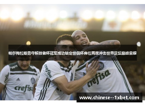 帕尔梅拉斯勇夺解放者杯冠军成功锁定世俱杯席位再度冲击世界足坛巅峰荣耀