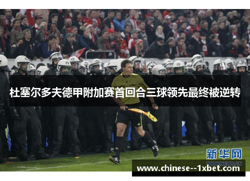 杜塞尔多夫德甲附加赛首回合三球领先最终被逆转