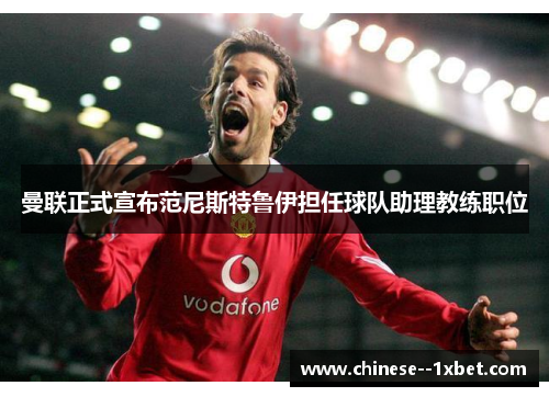 曼联正式宣布范尼斯特鲁伊担任球队助理教练职位