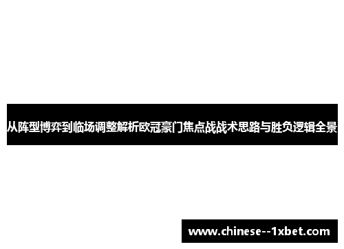 从阵型博弈到临场调整解析欧冠豪门焦点战战术思路与胜负逻辑全景