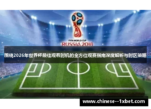 围绕2026年世界杯最佳观看时机的全方位观赛指南深度解析与时区策略