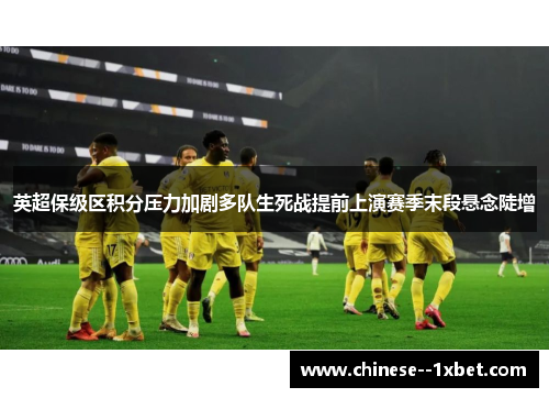 英超保级区积分压力加剧多队生死战提前上演赛季末段悬念陡增