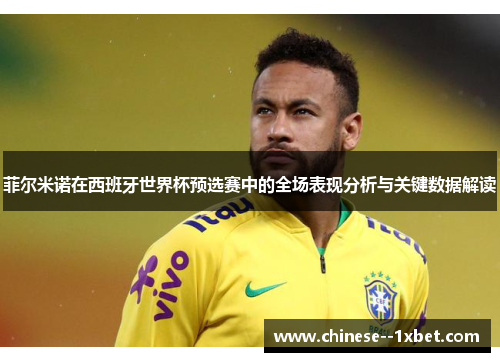 菲尔米诺在西班牙世界杯预选赛中的全场表现分析与关键数据解读