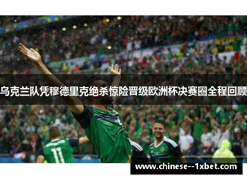 乌克兰队凭穆德里克绝杀惊险晋级欧洲杯决赛圈全程回顾
