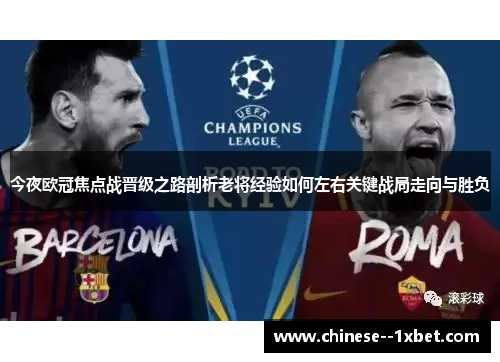 今夜欧冠焦点战晋级之路剖析老将经验如何左右关键战局走向与胜负 今夜欧冠焦点战晋级之路剖析老将经验如何左右关键战局走向与胜负