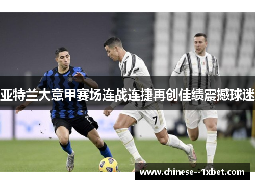 亚特兰大意甲赛场连战连捷再创佳绩震撼球迷