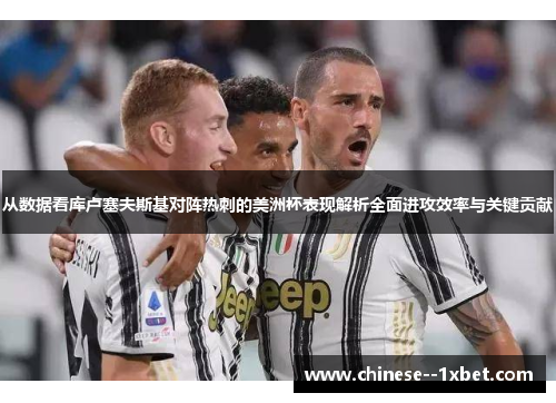 从数据看库卢塞夫斯基对阵热刺的美洲杯表现解析全面进攻效率与关键贡献