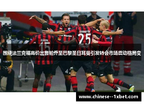 围绕法兰克福高价出售帕乔至巴黎圣日耳曼引发转会市场震动格局变