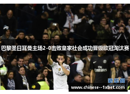 巴黎圣日耳曼主场2-0击败皇家社会成功晋级欧冠淘汰赛